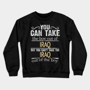 You Can Take The Boy Out Of Iraq But You Cant Take The Iraq Out Of The Boy - Gift for Iraqi With Roots From Iraq Crewneck Sweatshirt